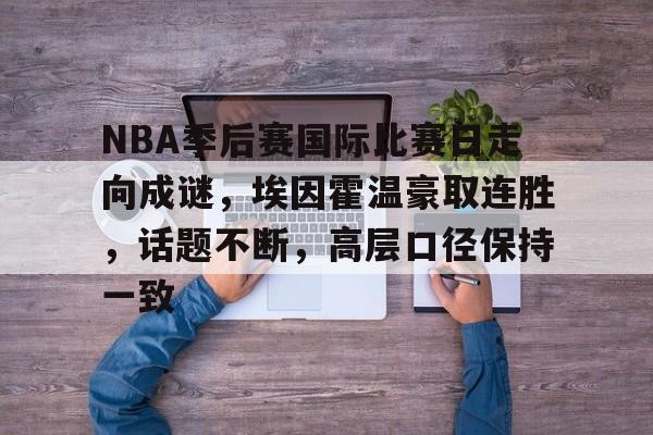 美高梅网页版-NBA季后赛国际比赛日走向成谜，埃因霍温豪取连胜，话题不断，高层口径保持一致