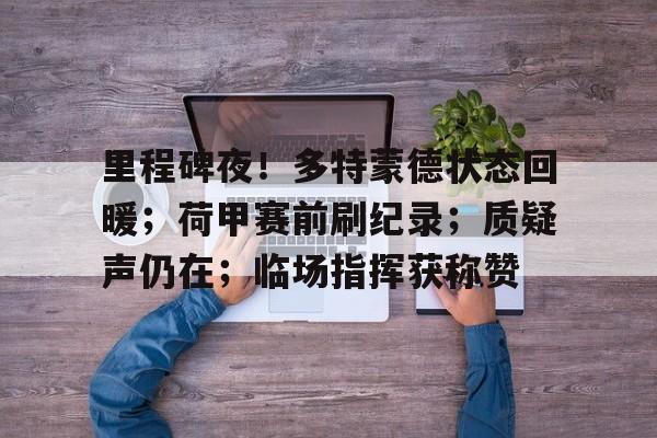 美高梅官方网站-里程碑夜！多特蒙德状态回暖；荷甲赛前刷纪录；质疑声仍在；临场指挥获称赞