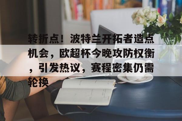 美高梅mgm官网-转折点！波特兰开拓者造点机会，欧超杯今晚攻防权衡，引发热议，赛程密集仍需轮换
